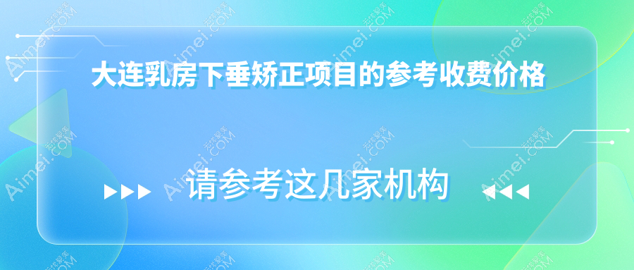 大连乳房下垂矫正价格表全解析，含推荐医美机构及详细地址