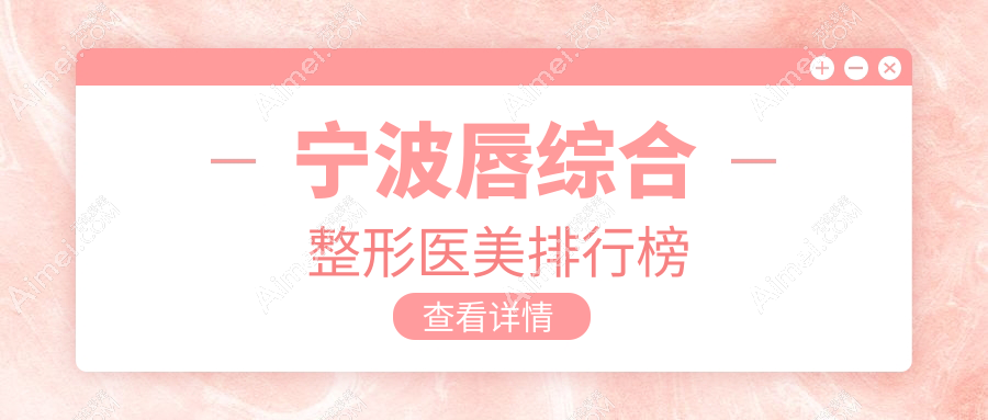 宁波唇综合整形医美医院排名发布，了解顶尖机构及详细价格表