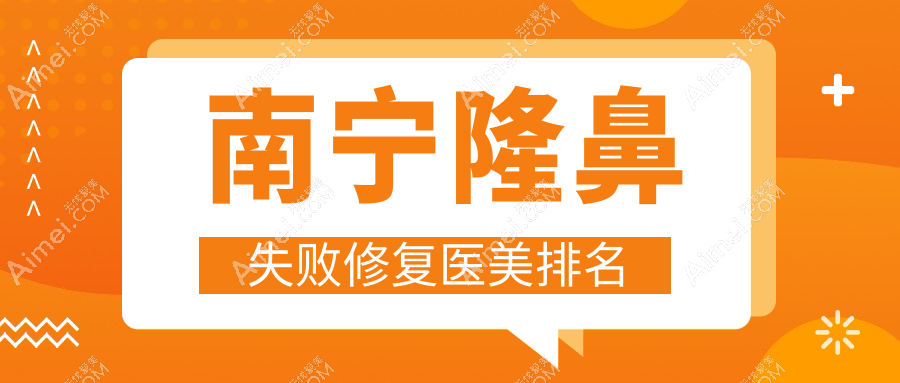 南宁隆鼻失败修复专业医美机构推荐，附价格表及医院详细地址
