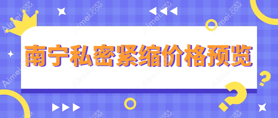 广西南宁私密紧缩价格大比拼，爱思特等10家医院费用一览表