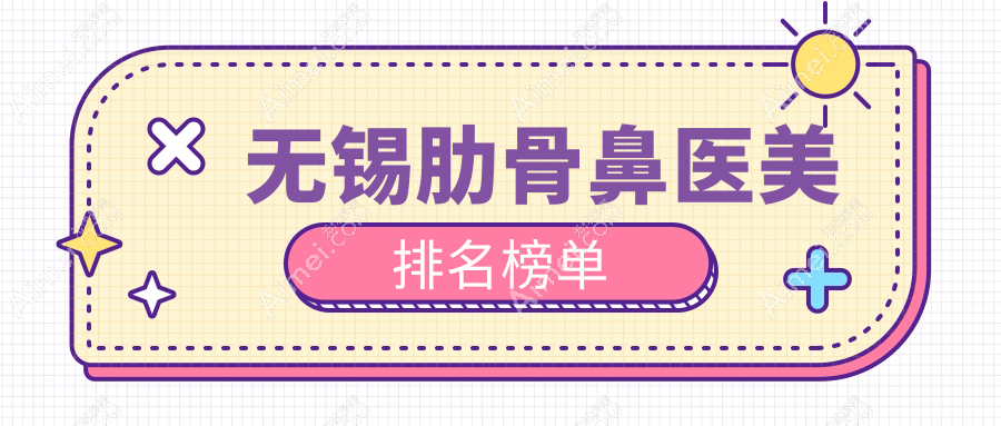 无锡肋骨鼻整形医院排名出炉 江阴时光与江苏宜兴华星医疗美容备受推崇