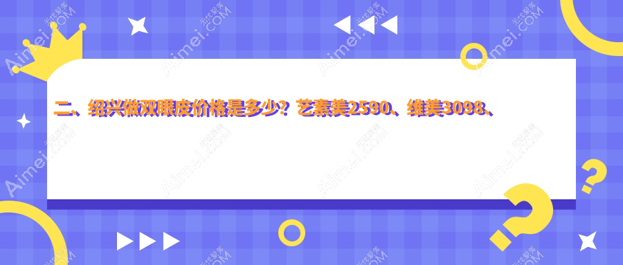 二、绍兴做双眼皮价格是多少？艺素美2590、维美3098、西子美整形医院2688