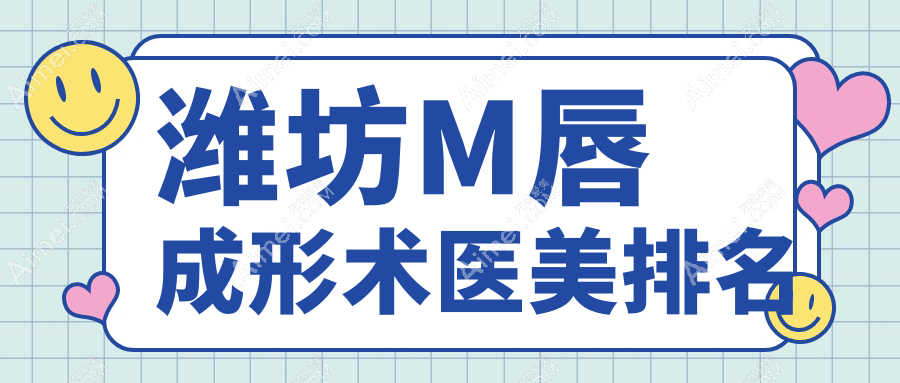 潍坊做M唇成形术哪家医美医院好 附带详尽价格表供您参考