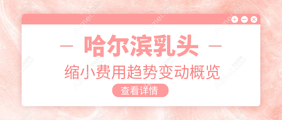 哈尔滨乳头缩小费用趋势变动概览