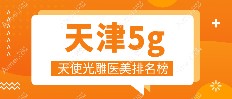 天津南开博莱美整形领衔！5G天使光雕医美医院排名权威推荐