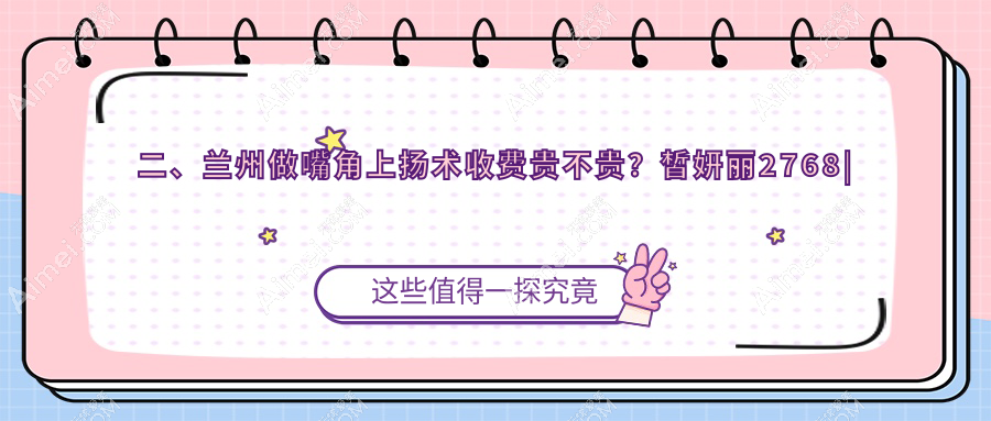 二、兰州做嘴角上扬术收费贵不贵？皙妍丽2768|维多丽亚3169|仁和2758