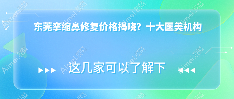 东莞挛缩鼻修复价格揭晓？十大医美机构如壹加懿整形等收费标准一览