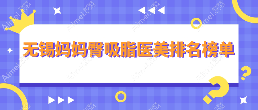 无锡专业妈妈臀吸脂医美机构推荐 哪家技术好附价格表参考