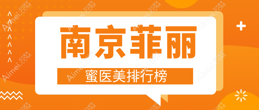 南京菲丽蜜医美医院排名揭晓 精选机构分享价格表及详细地址