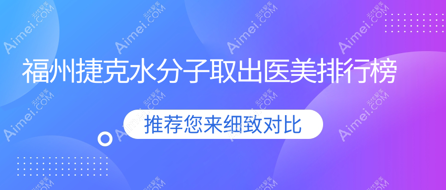 福州捷克水分子取出必看！前10名醫(yī)美醫(yī)院排行：臺江整形科&愛美爾等領(lǐng)銜推薦