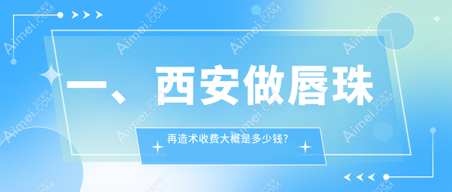 西安唇珠再造术价格揭晓！详细了解费用及医院地址获取报价表