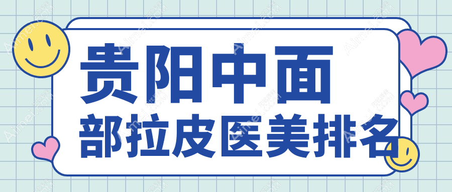贵阳中面部拉皮医美医院排名推荐，专业抗衰老方案公开！做一次仅需40,0