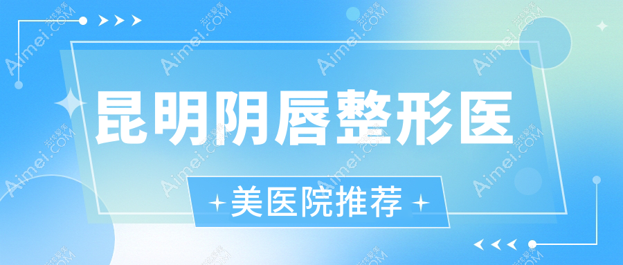 昆明阴唇整形价格一览，专业医美服务体验仅需300元起步至合理价位约三千