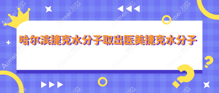 哈尔滨捷克水分子取出医美捷克水分子取出建议