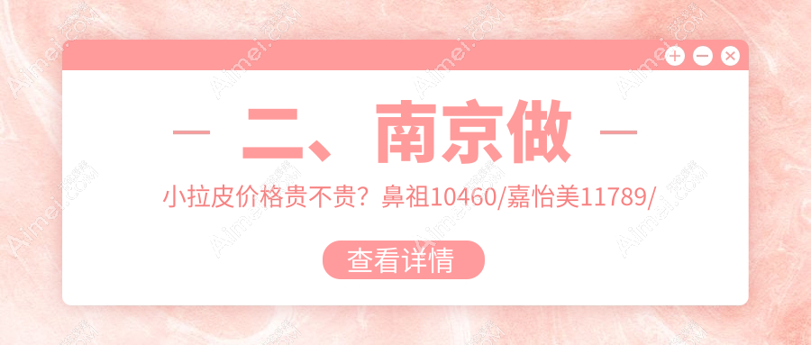 二、南京做小拉皮价格贵不贵？鼻祖10460/嘉怡美11789/康美9750