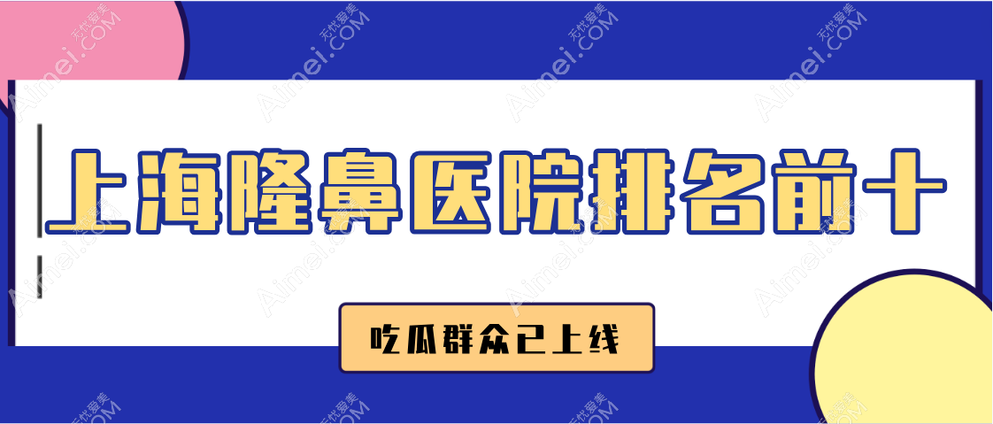 【2025上海隆鼻医院排名前十】长宁区5家yyds！浦东新区3家封神！徐汇区黄浦区各1家黑马杀出！