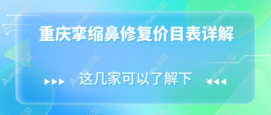 重庆挛缩鼻修复价格一览：十大医美机构对比，米格、松山至艺星哪家更适合？