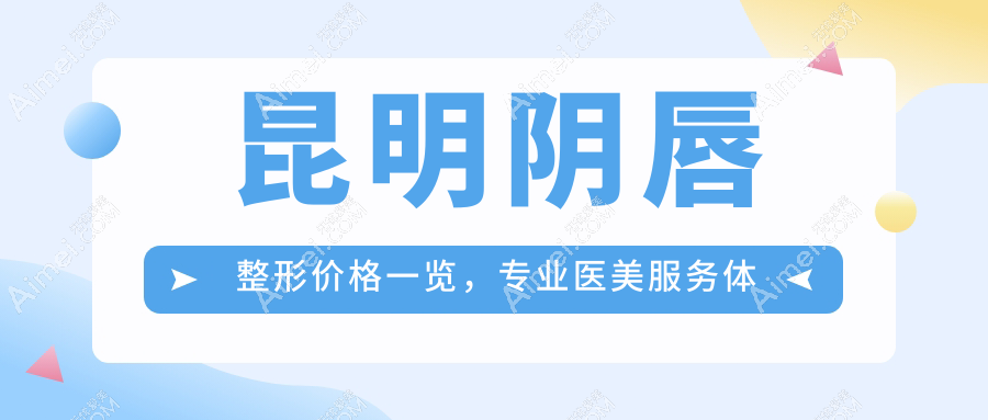 昆明阴唇整形价格一览，专业医美服务体验仅需300元起步至合理价位约三千