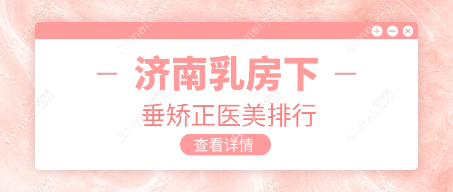 山东济南乳房下垂矫正信赖之选：曹博士（原高涞德）医美&千合整形领衔前10榜单