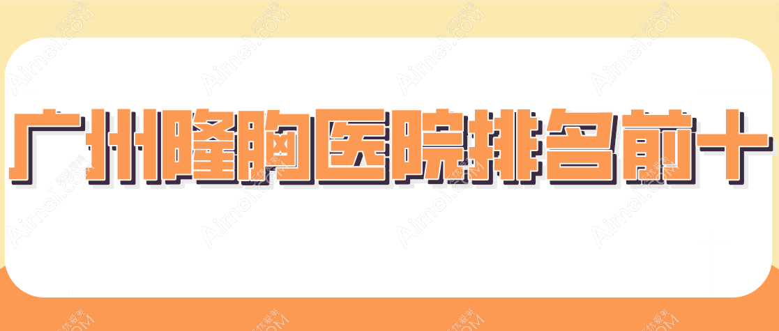 【2025广州隆胸医院排名前十】天河区七家|越秀区两家|荔湾区独一家，谁是隆胸界的“隐形冠军”？