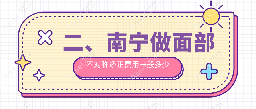 二、南宁做面部不对称矫正费用一般多少钱？芭芘丽28758/星范31760/梵成31558