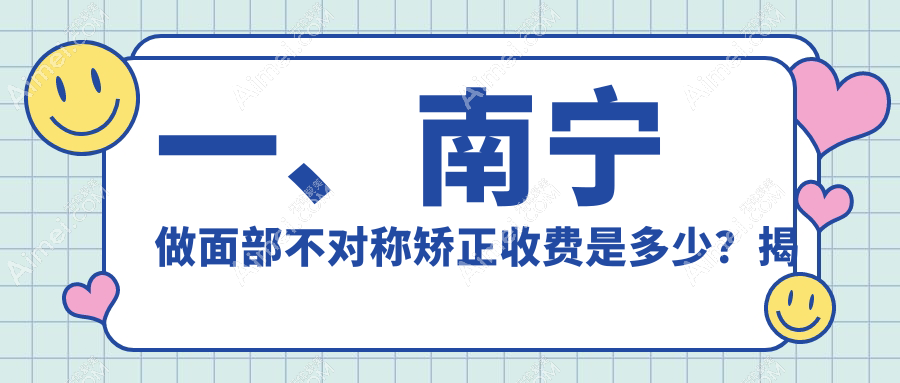 南宁面部不对称矫正费用详解：双颚手术、下巴后缩矫正及假体垫下巴价格指南