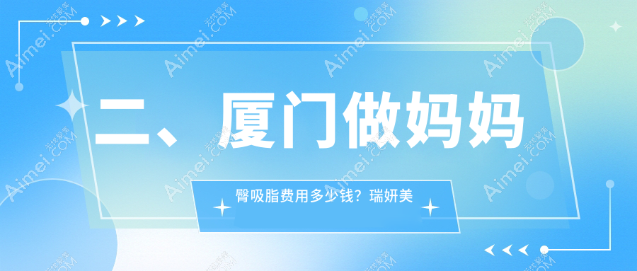 二、厦门做妈妈臀吸脂费用多少钱?瑞妍美容4890、媛玺5899、修志夫4388