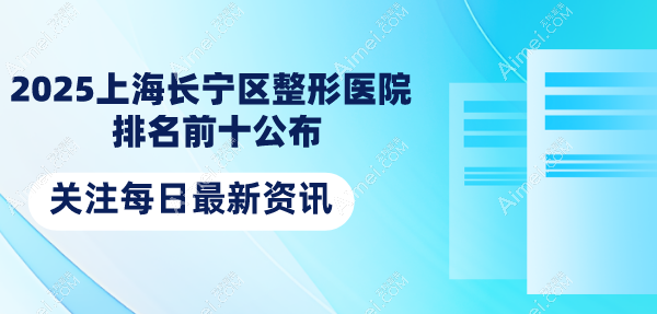 2025上海长宁区整形医院排名前十公布：隆鼻3家|玻尿酸3家|私密美容1家口碑炸裂