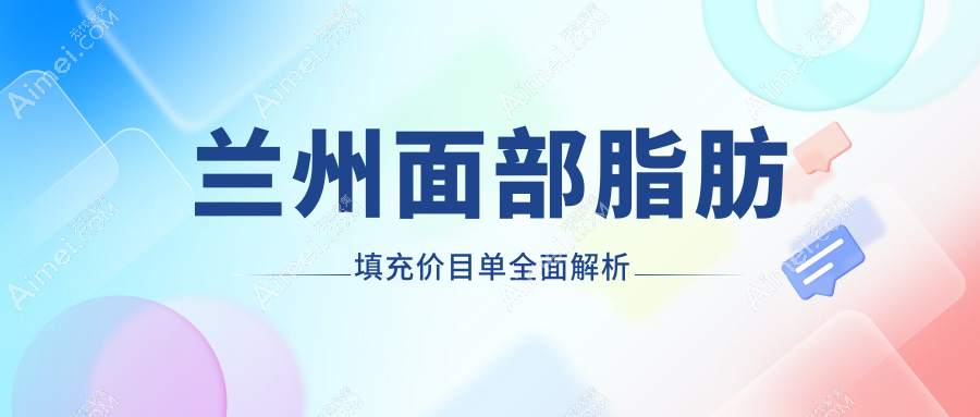 兰州面部脂肪填充价格详情公布，专业医美服务仅需2000元起探索美丽新境界