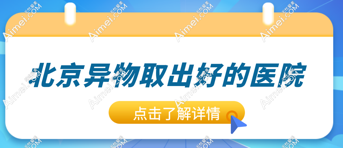 全网求北京异物取出好的医院？这几家堪称 “注射物取出克星”，实力出圈！