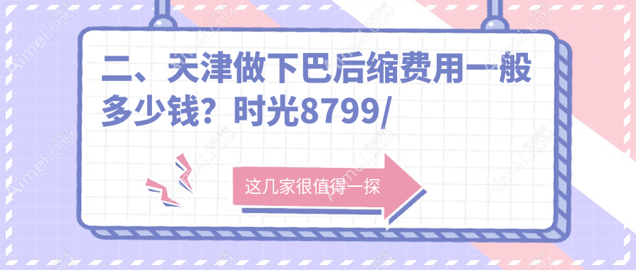 二、天津做下巴后缩费用一般多少钱?时光8799/亦可美客8868/医方嘉明9450