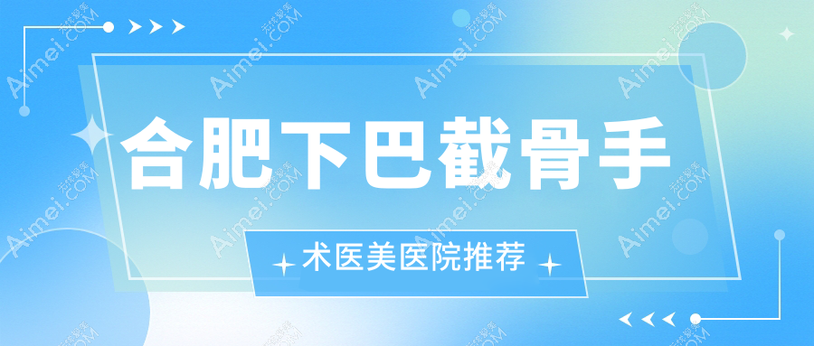 合肥下巴截骨手术费用标准大揭秘，专业医美机构报价仅需20000元起