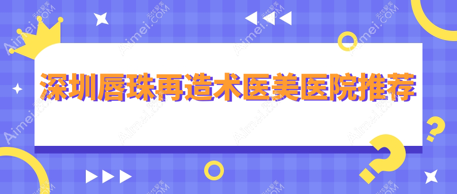 深圳唇形美化指南：唇珠再造术1500元起，人中缩短5000元，口角上扬仅需3000元