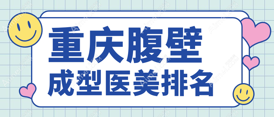 重庆腹壁成型医美医院权威排名：军美、曹阳丽格、星荣等十强推荐