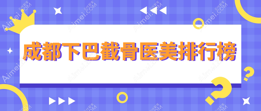成都下巴截骨医美医院TOP榜：十家知名机构推荐，悦好、艾米丽等领衔！
