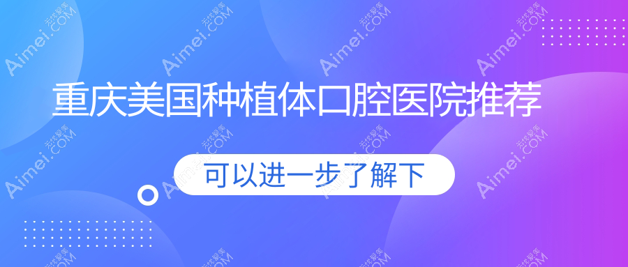 重庆大渡口爱尚、金稻苗大学城东路、奥贝口腔 美国种植体价格揭秘