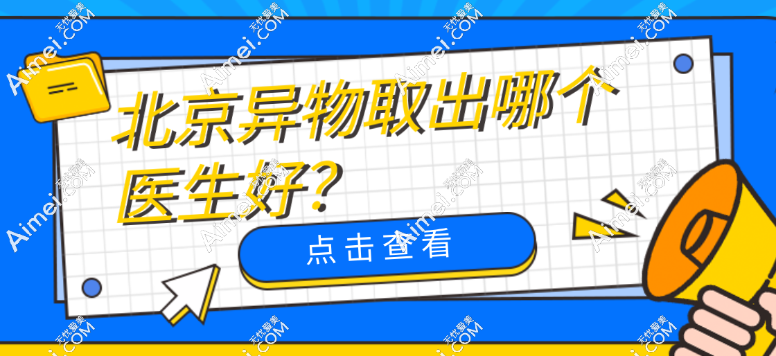北京异物取出医生红榜！这些‘靠谱担当’医生，技术好、态度佳，姐妹们冲就对了
