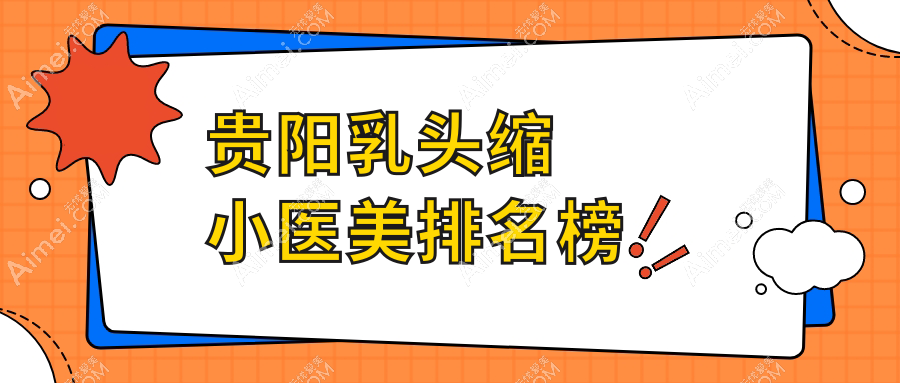贵阳乳头缩小好评前10医美机构推荐，专业乳头缩小服务仅需5000元起