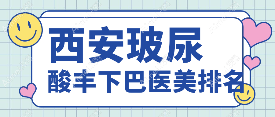 西安玻尿酸豐下巴醫(yī)美醫(yī)院排行榜揭曉 豐下巴僅需3000元起！