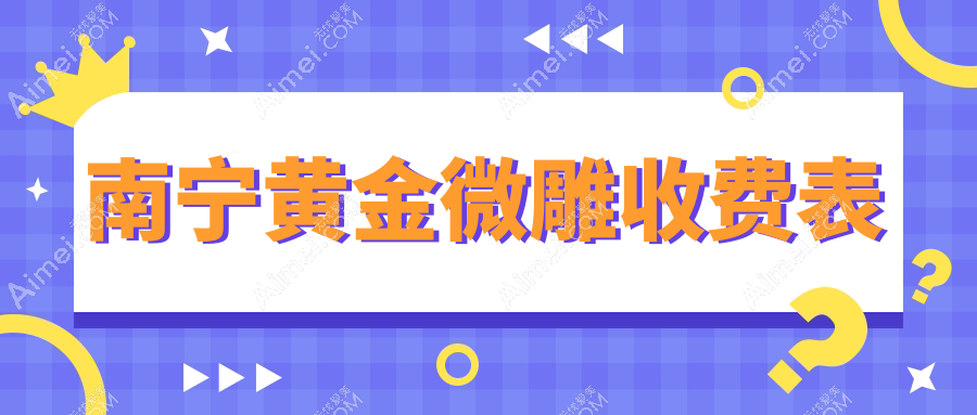 南宁黄金微雕整形价格揭秘,附上详细费用标准及热门医院地址