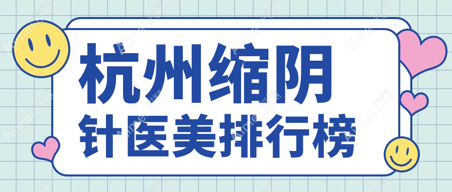杭州缩阴针医美医院排名揭晓 精选机构推荐附缩阴针价格表详情