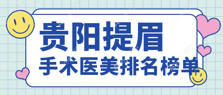 貴陽提眉手術(shù)精選10強醫(yī)美機構(gòu)，華醫(yī)疤痕?？啤⒚镭悹栒蔚柔t(yī)院強烈推薦！