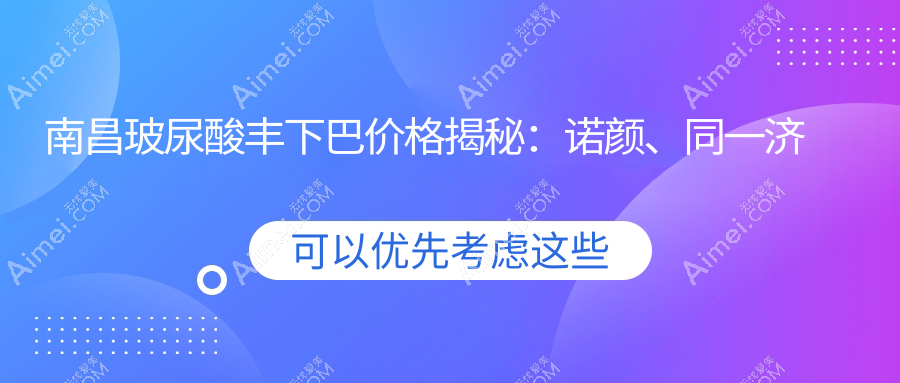 南昌玻尿酸丰下巴价格揭秘：诺颜、同一济甄美、卡思贝缇&鹏爱秀琪医美对比