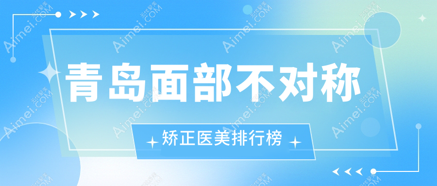 青岛面部不对称矫正口碑医院推荐，诺美德与美途轻医美领衔排名