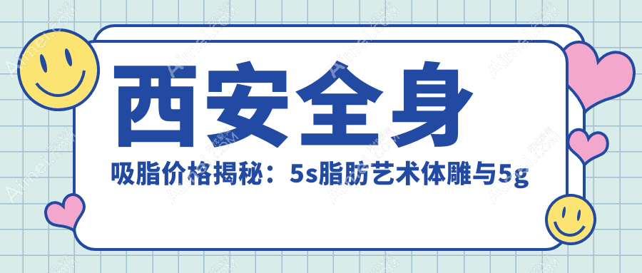 西安全身吸脂价格揭秘：5s脂肪艺术体雕与5g天使光雕酷塑溶脂费用详解