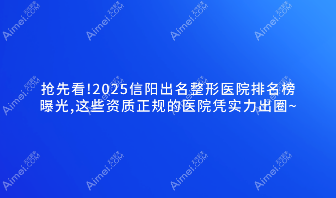 抢先看!2025信阳出名整形医院排名榜曝光,这些资质正规的医院凭实力出圈~