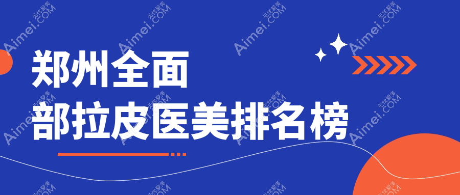 郑州全面部拉皮医美TOP10医院推荐，附详细价格表及医院地址信息