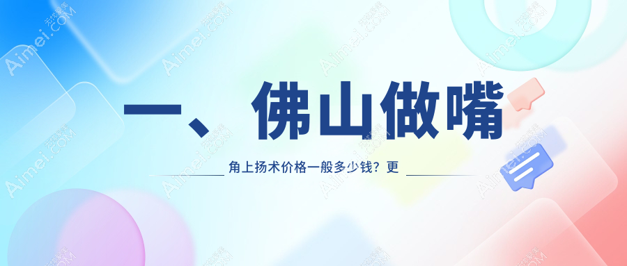佛山嘴角上扬术价格揭秘：广东佛山美莱、顺德广大、梦露医疗美容哪家更亲民？