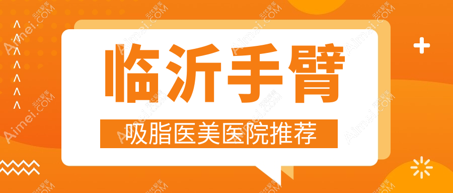 临沂手臂吸脂收费标准详解：专业医美服务，享受手臂塑形，价格仅需5000元起