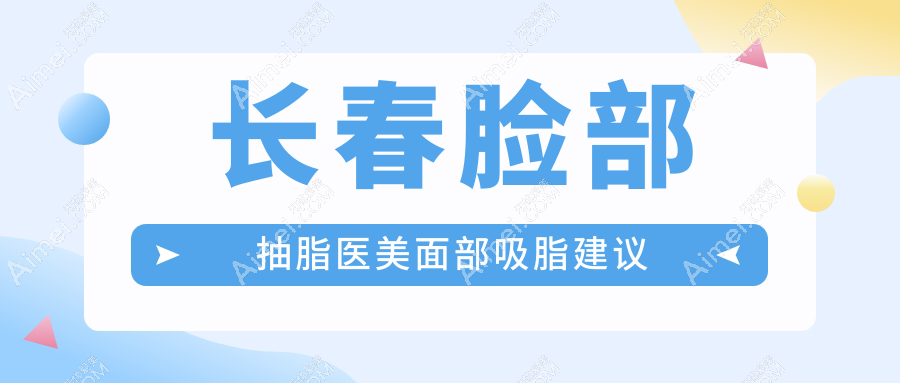 长春脸部抽脂医美面部吸脂建议